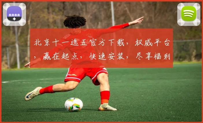 北京十一选五官方下载，权威平台，赢在起点，快速安装，尽享福利