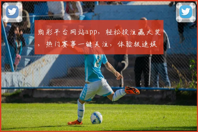 购彩平台网站app，轻松投注赢大奖，热门赛事一键关注，体验极速娱乐
