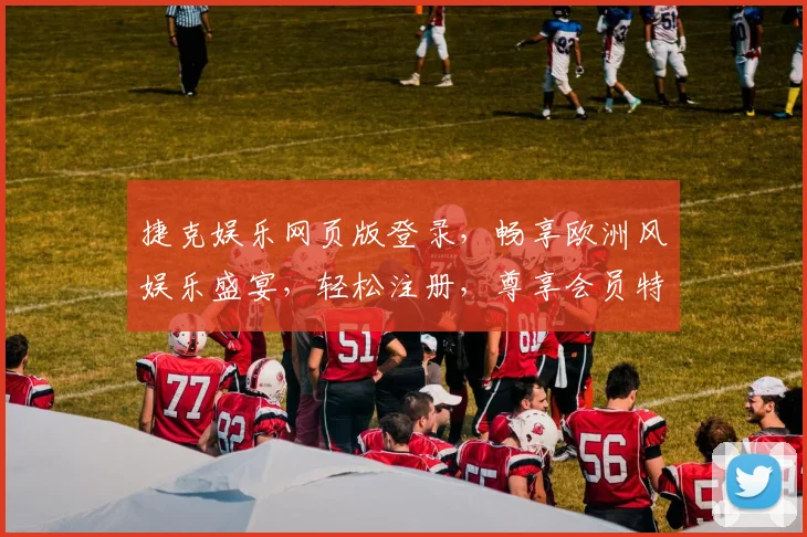 捷克娱乐网页版登录，畅享欧洲风娱乐盛宴，轻松注册，尊享会员特权，不容错过